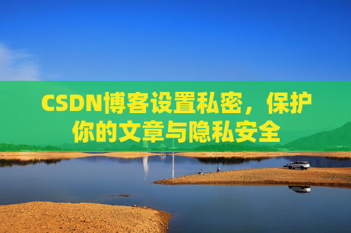 CSDN博客设置私密,保护你的文章与隐私安全