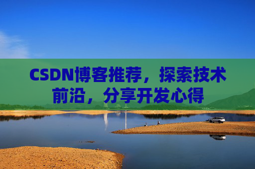CSDN博客推荐，探索技术前沿，分享开发心得